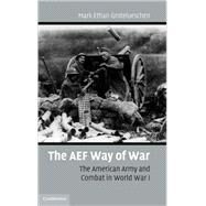 The AEF Way of War: The American Army and Combat in World War I by Mark Ethan Grotelueschen, 9780521864343
