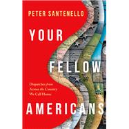 Your Fellow Americans Dispatches from Across the Country We Call Home by Santenello, Peter, 9781668214343