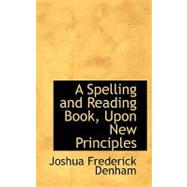 A Spelling and Reading Book, upon New Principles by Denham, Joshua Frederick, 9780554694344