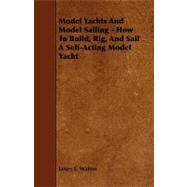 Model Yachts and Model Sailing: How to Build, Rig and Sail a Self-acting Model Yacht by Walton, James E., 9781444604344