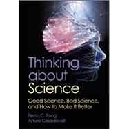 Thinking about Science Good Science, Bad Science, and How to Make It Better by Fang, Ferric C; Casadevall, Arturo, 9781683674344