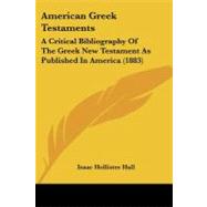 American Greek Testaments : A Critical Bibliography of the Greek New Testament As Published in America (1883) by Hall, Isaac Hollister, 9781104014346