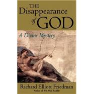 The Disappearance of God A Divine Mystery by Friedman, Richard Elliott, 9780316294348