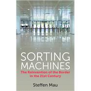 Sorting Machines The Reinvention of the Border in the 21st Century by Mau, Steffen; Barfoot, Nicola, 9781509554348