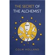 The Secret of The Alchemist Uncovering The Secret in Paulo Coelho's Bestselling Novel 'The Alchemist' by Holland, Colm, 9781789044348