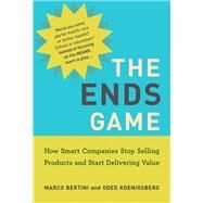 The Ends Game How Smart Companies Stop Selling Products and Start Delivering Value by Bertini, Marco; Koenigsberg, Oded, 9780262044349