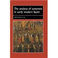 The anxiety of sameness in early modern Spain by Lee, Christina H., 9781526134349