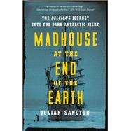 Madhouse at the End of the Earth The Belgica's Journey into the Dark Antarctic Night by Sancton, Julian, 9781984824349