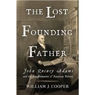 The Lost Founding Father John Quincy Adams and the Transformation of American Politics by Cooper, William J., 9780871404350