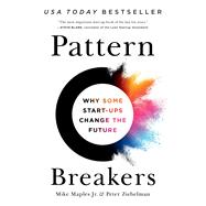 Pattern Breakers Why Some Start-Ups Change the Future by Maples Jr, Mike; Ziebelman, Peter, 9781541704350