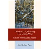 China and the Founding of the United States The Influence of Traditional Chinese Civilization by Wang, Dave Xueliang, 9781793644350
