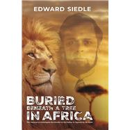 Buried Beneath A Tree In Africa The Journey to Investigate the Murder of My Father in Uganda by Idi Amin by Siedle, Edward, 9798350924350