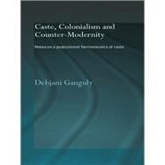 Caste, Colonialism and Counter-Modernity: Notes on a Postcolonial Hermeneutics of Caste by Ganguly; Debjani, 9780415544351