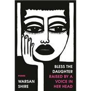 Bless the Daughter Raised by a Voice in Her Head Poems by Shire, Warsan, 9780593134351