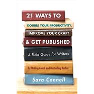21 Ways to Double Your Productivity, Improve Your Craft & Get Published! A Field Guide for Writers by Connell, Sara, 9781543914351