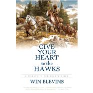 Give Your Heart to the Hawks A Tribute to the Mountain Men by Blevins, Win, 9780765314352