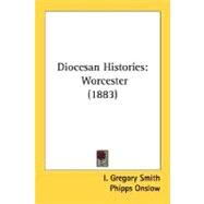 Diocesan Histories : Worcester (1883) by Smith, I. Gregory; Onslow, Phipps, 9780548734353