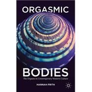Orgasmic Bodies The Orgasm in Contemporary Western Culture by Frith, Hannah, 9781137304353