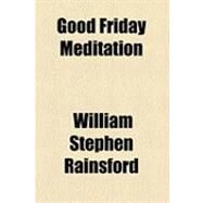 Good Friday Meditation by Rainsford, William Stephen, 9781154514353
