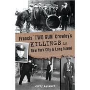 Francis Two Gun Crowleys Killings in New York City and Long Island by Aylward, Jerry, 9781467144353