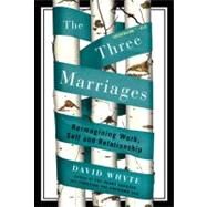 The Three Marriages Reimagining Work, Self and Relationship by Whyte, David, 9781594484353