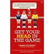 Get Your Head in the Game An exploration of football's complex relationship with mental health by Stevenson, Dominic, 9781786784353