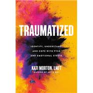 Traumatized Identify, Understand, and Cope with PTSD and Emotional Stress by Morton, Kati, 9780306924354