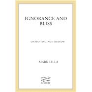 Ignorance and Bliss by Mark Lilla, 9780374174354