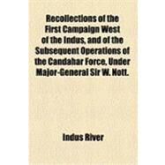 Recollections of the First Campaign West of the Indus, and of the Subsequent Operations of the Candahar Force, Under Major-general Sir W. Nott. by a Bengal Officer by River, Indus, 9781154504354