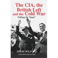 The CIA, the British Left and the Cold War: Calling the Tune? by Wilford; Hugh, 9780714654355