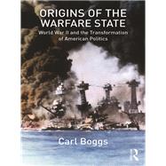 Origins of the Warfare State: World War II and the Transformation of American Politics by Boggs; Carl, 9781138204355