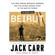 Targeted: Beirut The 1983 Marine Barracks Bombing and the Untold Origin Story of the War on Terror by Carr, Jack; Scott, James M., 9781668024355