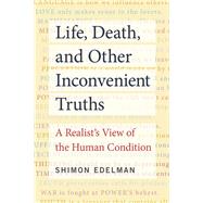 Life, Death, and Other Inconvenient Truths A Realist's View of the Human Condition by Edelman, Shimon, 9780262044356
