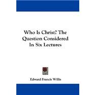 Who Is Christ?: The Question Considered in Six Lectures by Willis, Edward Francis, 9780548324356