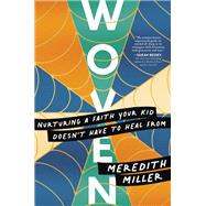 Woven Nurturing a Faith Your Kid Doesnt Have to Heal From by Miller, Meredith, 9781546004356