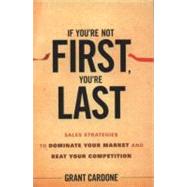 If You're Not First, You're Last Sales Strategies to Dominate Your Market and Beat Your Competition by Cardone, Grant, 9780470624357