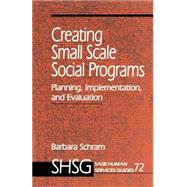 Creating Small Scale Social Programs Planning, Implementation, and Evaluation by Barbara Schram, 9780803974357