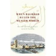 When Baghdad Ruled the Muslim World : The Rise and Fall of Islam's Greatest Dynasty by Kennedy, Hugh, 9780306814358