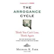 The Arrogance Cycle Think You Can't Lose, Think Again by Farr, Michael K.; O'Rourke, P. J., 9780762764358
