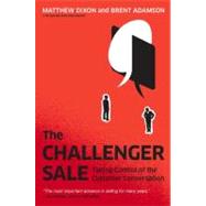 The Challenger Sale Taking Control of the Customer Conversation by Dixon, Matthew; Adamson, Brent, 9781591844358