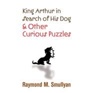 King Arthur in Search of His Dog and Other Curious Puzzles by Smullyan, Raymond M., 9780486474359