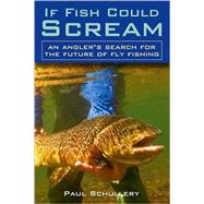 If Fish Could Scream An Angler's Search for the Future of Fly Fishing by Schullery, Paul, 9780811704359