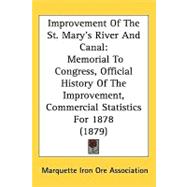 Improvement of the St Marys River and Canal : Memorial to Congress, Official History of the Improvement, Commercial Statistics For 1878 (1879) by Marquette Iron Ore Association, 9781437174359