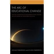 The Arc of Educational Change How the Collaboration of Philosophers, Activists, Teachers, and Policymakers Has Transformed Education by Parkerson, Donald; Parkerson, Jo Ann, 9781475864359