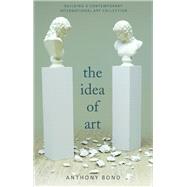 The Idea of Art Building an International Contemporary Art Collection by Bond, Anthony, 9781742234359