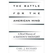 The Battle for the American Mind A Brief History of a Nation's Thought by Richard, Carl J., 9780742534360