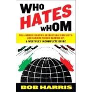 Who Hates Whom Well-Armed Fanatics, Intractable Conflicts, and Various Things Blowing Up A Woefully Incomplete Guide by HARRIS, BOB, 9780307394361