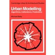 Urban Modelling: Algorithms, Calibrations, Predictions by Michael Batty, 9780521134361
