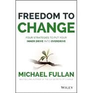 Freedom to Change: Four Strategies to Put Your Inner Drive into Overdrive by Fullan, Michael, 9781119024361