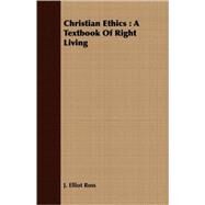 Christian Ethics : A Textbook of Right Living by Ross, J. Elliot, 9781408654361